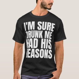 Im Sure Drunk Me Had His Reasons Funny Men Drinkin T-Shirt