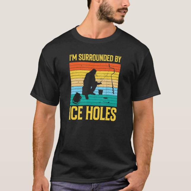 I'm Surrounded By Ice Holes Ice Fishing T-Shirt (Front)