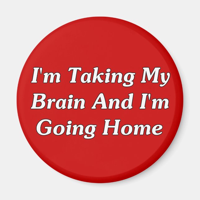 I'm Taking My Brain And I'm Going Home Magnet (Front)