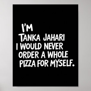 I'm Tanka Jahari But I Would Never Order A Whole P Poster