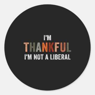 I'm Thankful I'm Not A Liberal Funny Sarcastic Tha Classic Round Sticker