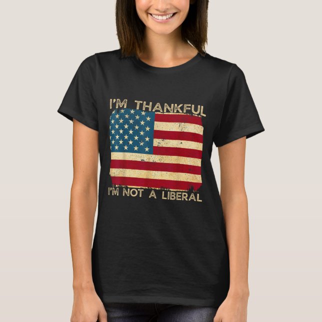 I'm Thankful I'm Not A Liberal Funny Thanksgiving  T-Shirt (Front)