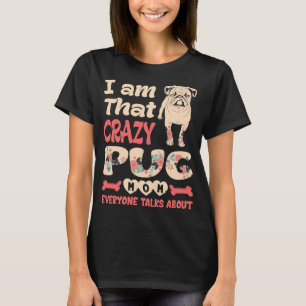 Im That Crazy Pug Mom Everyone Talks About T-Shirt