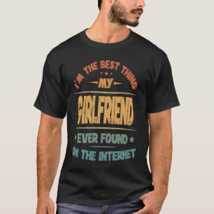 I'm The Best Thing My Girlfriend Ever Found On The T-Shirt