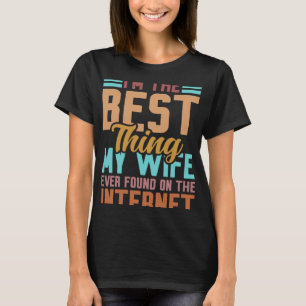 I'm The Best Thing My Wife Ever Found On Internet T-Shirt