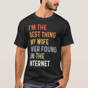 I'm The Best Thing My Wife Ever Found On The Inter T-Shirt