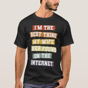 I'm The Best Thing My Wife Found On The Internet   T-Shirt