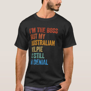 I'm The Boss Australian Kelpie Still In Denial T-Shirt