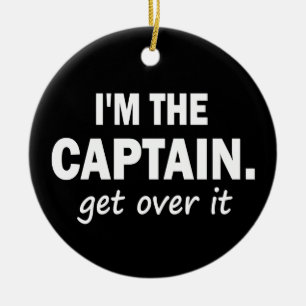 I'm the Captain. Get over it - funny Ceramic Ornament