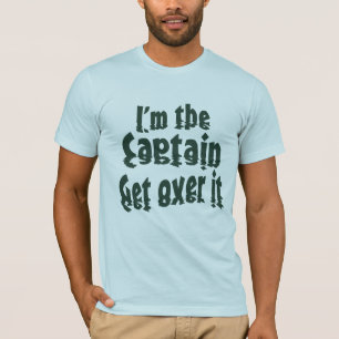 I'm the Captain Get over it T-Shirt