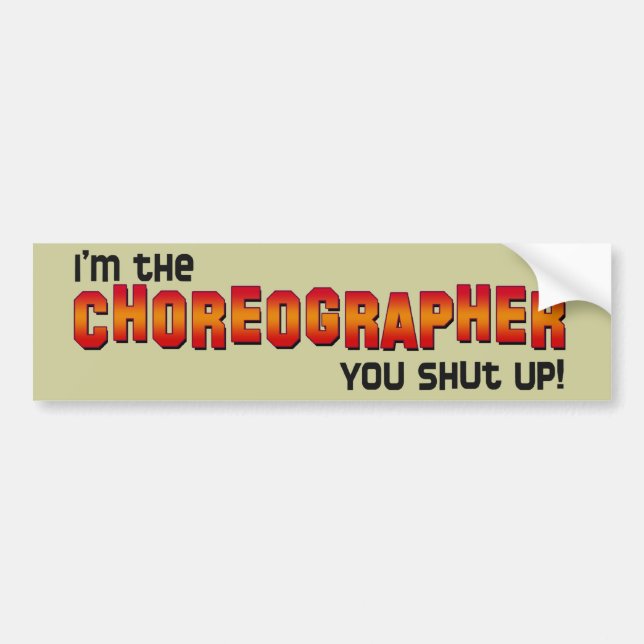 I'm the Choreographer, You Shut Up! Bumper Sticker (Front)