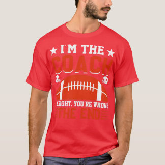 im the coach im right youre wrong the end T-Shirt