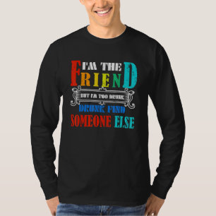 Im The Friend But Im Too Drunk Find Someone Else T-Shirt