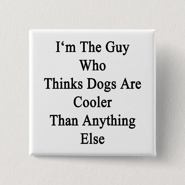 I'm The Guy Who Thinks Dogs Are Cooler Than Anythi 2 Inch Square Button (Front)