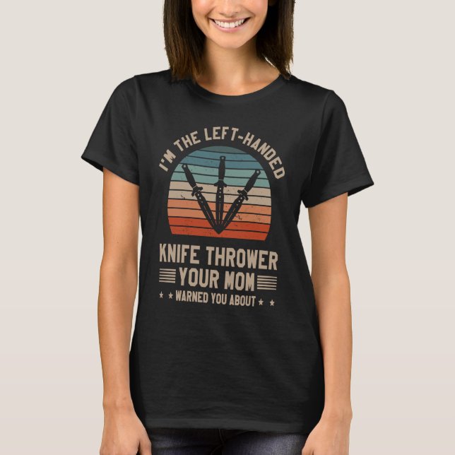 I'm The Left Handed Knife Thrower Your Mom Warned  T-Shirt (Front)