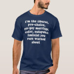 Im The Liberal Pro Choice Pro Gay Marriage Secular T-Shirt<br><div class="desc">Im The Liberal Pro Choice Pro Gay Marriage Secular  .</div>