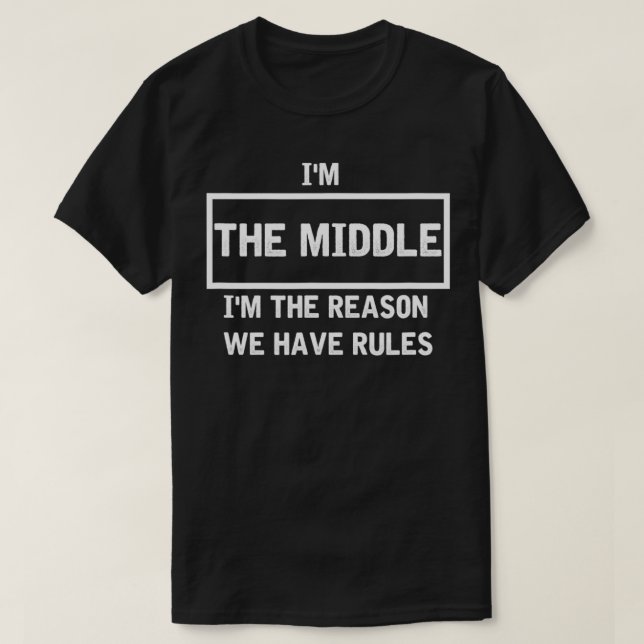 I'M THE MIDDLE CHILD I'M THE REASON WE HAVE RULES  T-Shirt (Design Front)