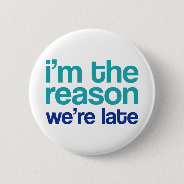 I'm The Reason We're Late. 2 Inch Round Button (Front)