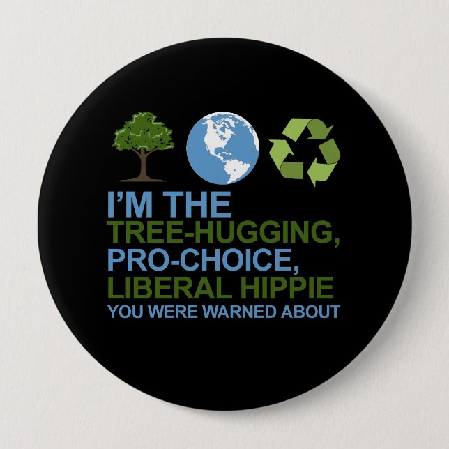 I'm the tree-hugging, pro-choice, liberal hippie y 4 inch round button (Front)