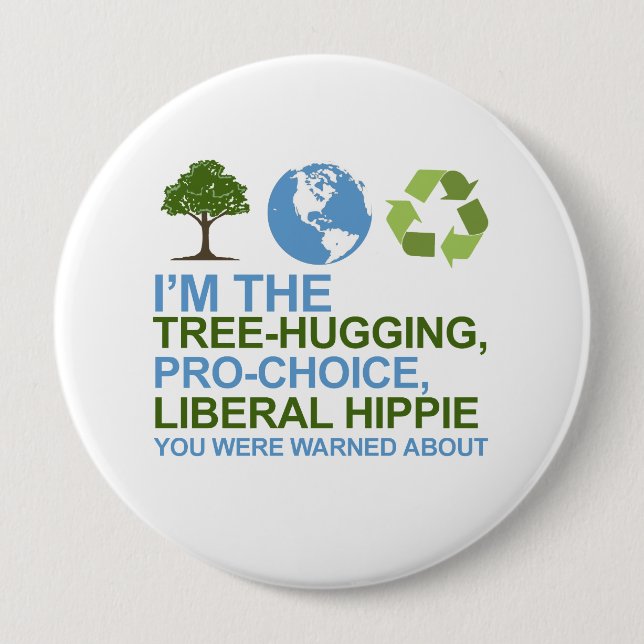 I'm the tree-hugging, pro-choice, liberal hippie y 4 inch round button (Front)