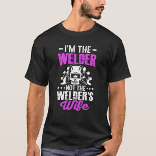 I'm The Welder Not The Welder's Wife Welding T-Shirt