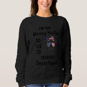 I'm The Wrong Heifer To Lie To Because I Investiga Sweatshirt