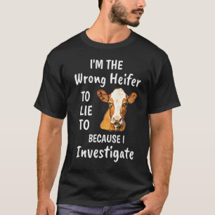 I'm The Wrong Heifer To Lie To Because I Investiga T-Shirt