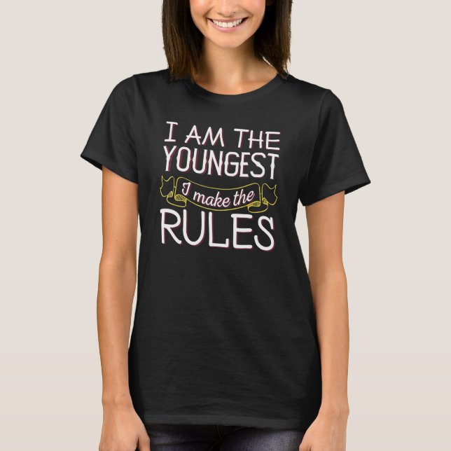Im The Youngest - Sibling Rivalry Quote 1 T-Shirt (Front)