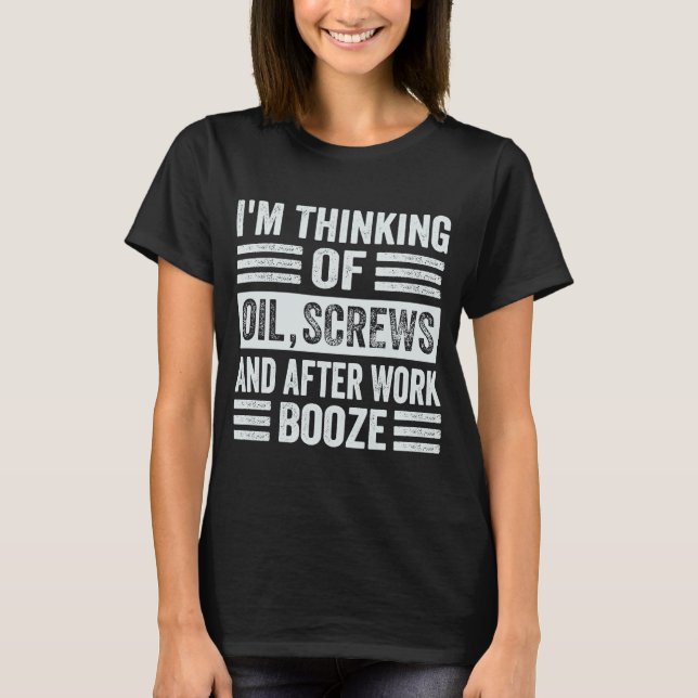 I'm Thinking Of Oil, Screws And After Work Booze T-Shirt (Front)