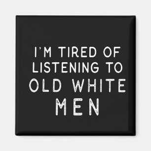 I'm Tired of Listening to Old White Men Magnet