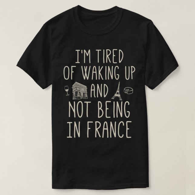 Im Tired of Waking Up and Not Being In France Cute T-Shirt (Design Front)