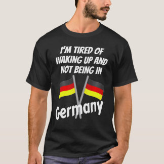 Im Tired Of Waking Up And Not Being In Germany Ger T-Shirt