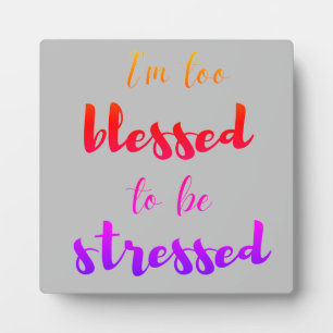 I'm too blessed to be stressed     plaque