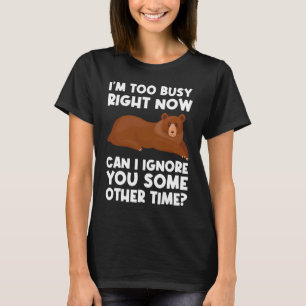 I'm too busy right now can I ignore sarcastic T-Shirt