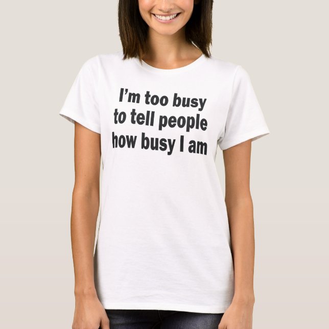 I'M TOO BUSY TO TELL PEOPLE HOW BUSY I AM T-Shirt (Front)