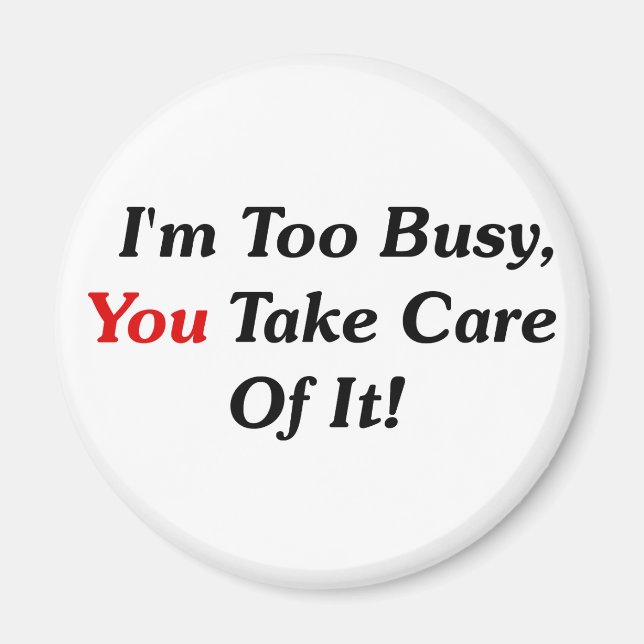 I'm Too Busy, You Take Care Of It! Magnet (Front)