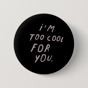 'I'm Too Cool For You' Badge 2 Inch Round Button