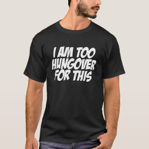 I'm Too Hungover For This  Sarcastic Quote T-Shirt