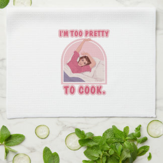 I'm too pretty to cook. kitchen towel