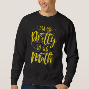 Im Too Pretty To Do Math Humour School College Sweatshirt