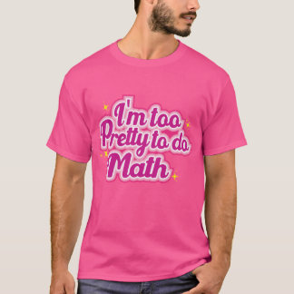 I'm Too Pretty To Do Math T-Shirt