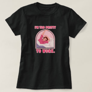I'm too pretty to work. T-Shirt