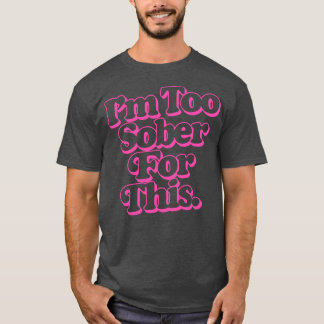 Im Too Sober For This T-Shirt