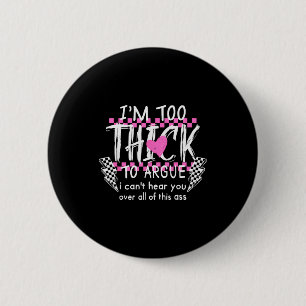 Im Too Thick To Argue I Cant Here You Over All Of 2 Inch Round Button
