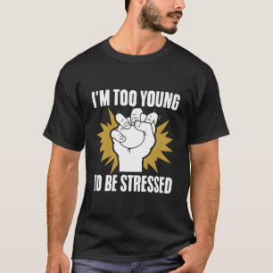 I'M Too Young To Be Stressed Sarcasm Immature Youn T-Shirt