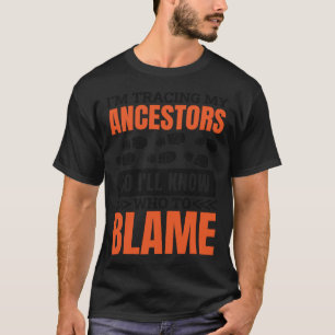 I'M Tracing My Ancestor So I'Ll Know Who To Blame T-Shirt
