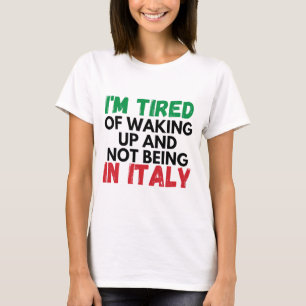 Im tried of waking up and not being in italy T-Shirt