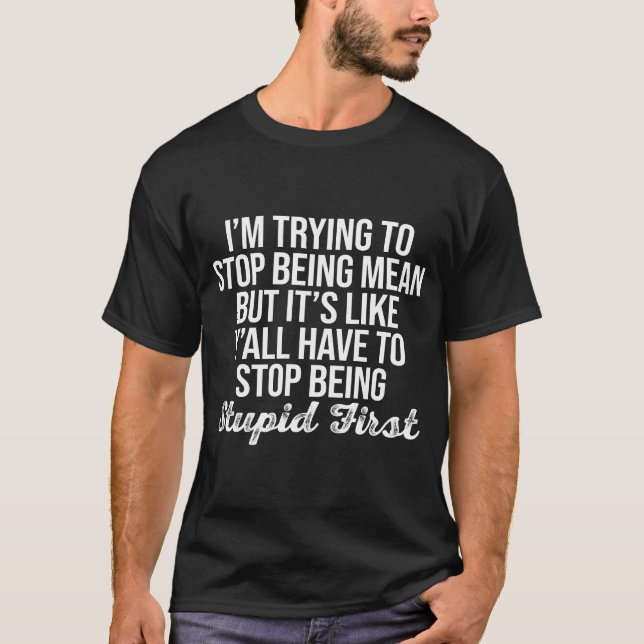 I'm Trying To Stop Being Mean Y'all Have To Stop S T-Shirt (Front)