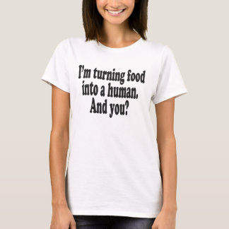 I'm turning food into a human. And you? T-shirt