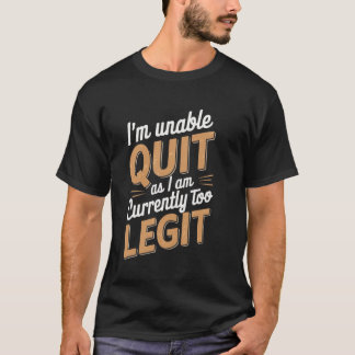 I'm Unable to Quit as I am Currently Too Legit Fun T-Shirt